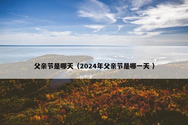 父亲节是哪天（2024年父亲节是哪一天 ）