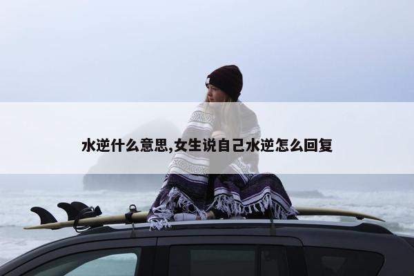 水逆什么意思,女生说自己水逆怎么回复