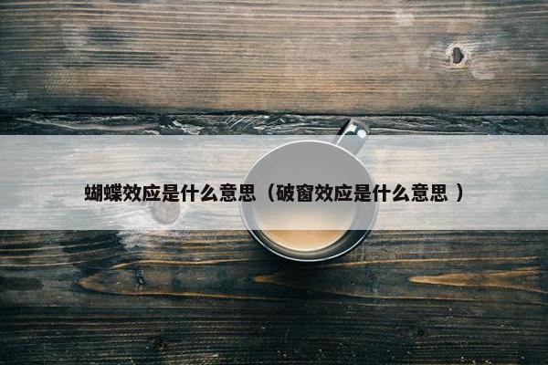 蝴蝶效应是什么意思（破窗效应是什么意思 ）