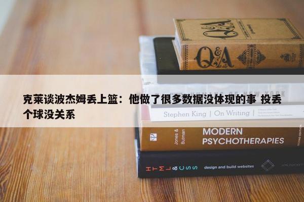 克莱谈波杰姆丢上篮：他做了很多数据没体现的事 投丢个球没关系