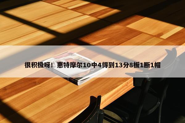 很积极呀！惠特摩尔10中4得到13分8板1断1帽