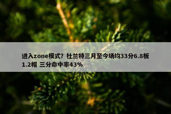 进入zone模式？杜兰特三月至今场均33分6.8板1.2帽 三分命中率43%