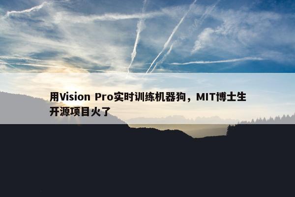 用Vision Pro实时训练机器狗，MIT博士生开源项目火了