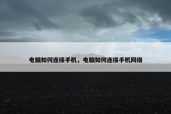 电脑如何连接手机，电脑如何连接手机网络