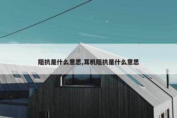 阻抗是什么意思,耳机阻抗是什么意思