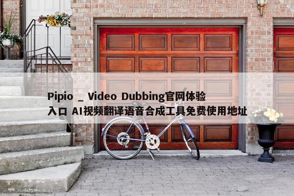 Pipio _ Video Dubbing官网体验入口 AI视频翻译语音合成工具免费使用地址