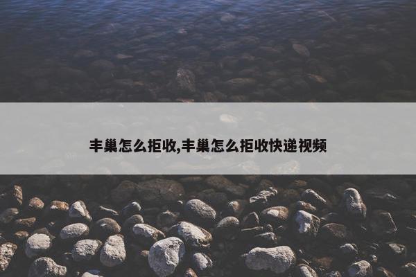 丰巢怎么拒收,丰巢怎么拒收快递视频