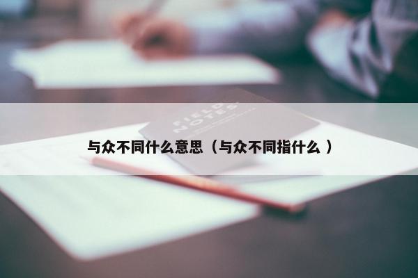 与众不同什么意思（与众不同指什么 ）