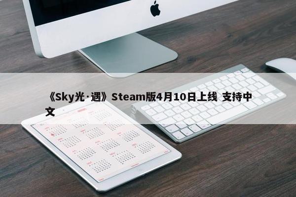 《Sky光·遇》Steam版4月10日上线 支持中文