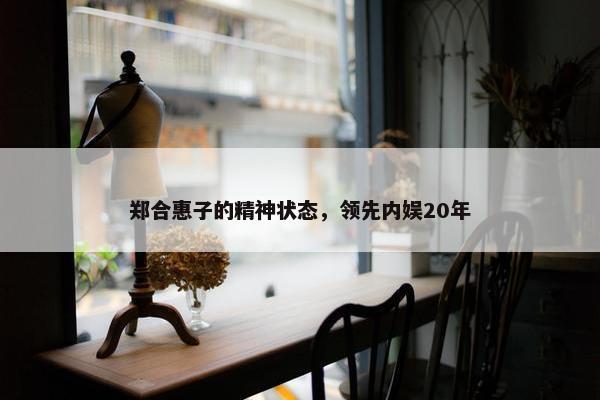 郑合惠子的精神状态，领先内娱20年