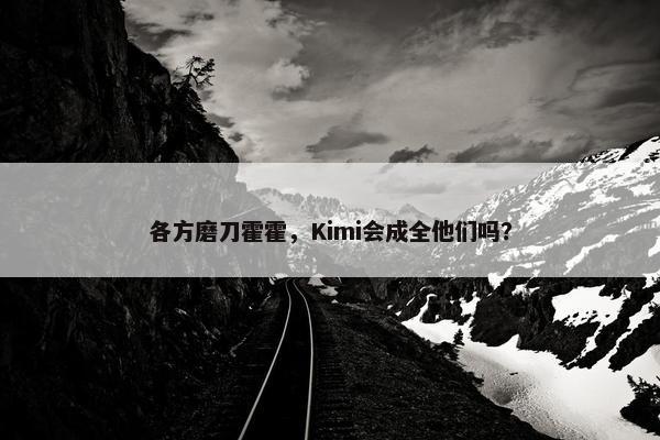 各方磨刀霍霍，Kimi会成全他们吗？