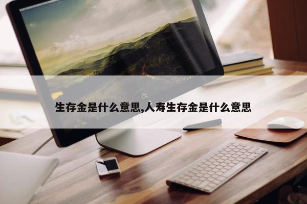 生存金是什么意思,人寿生存金是什么意思