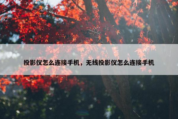 投影仪怎么连接手机，无线投影仪怎么连接手机