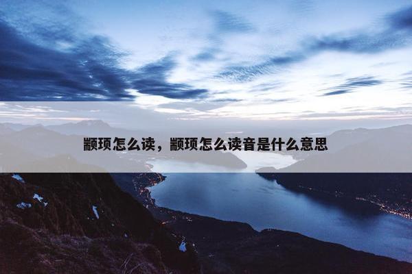 颛顼怎么读，颛顼怎么读音是什么意思