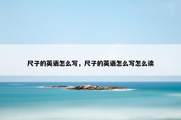 尺子的英语怎么写，尺子的英语怎么写怎么读