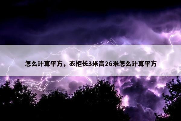 怎么计算平方，衣柜长3米高26米怎么计算平方