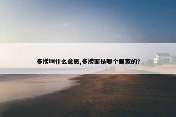 多捞啊什么意思,多捞面是哪个国家的?