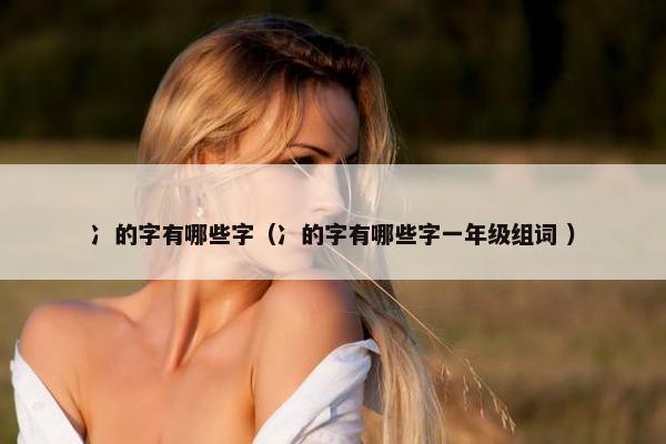 冫的字有哪些字（冫的字有哪些字一年级组词 ）