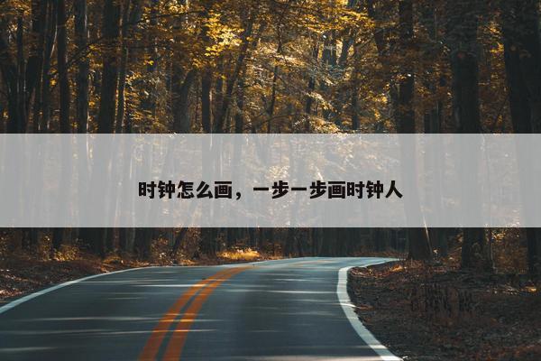 时钟怎么画，一步一步画时钟人