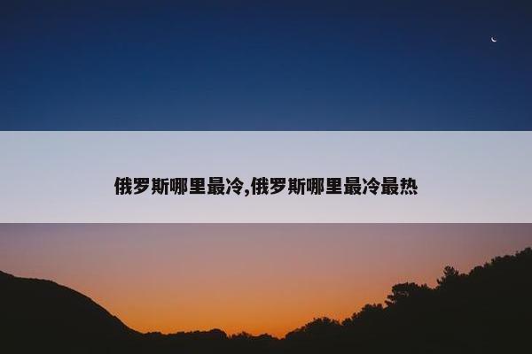 俄罗斯哪里最冷,俄罗斯哪里最冷最热