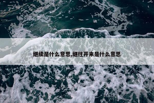 继续是什么意思,继往开来是什么意思