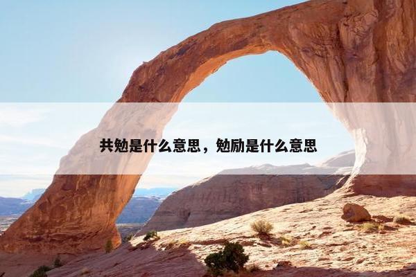 共勉是什么意思，勉励是什么意思