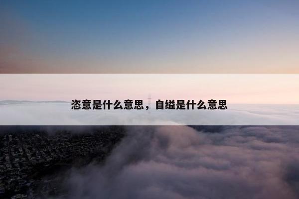 恣意是什么意思，自缢是什么意思