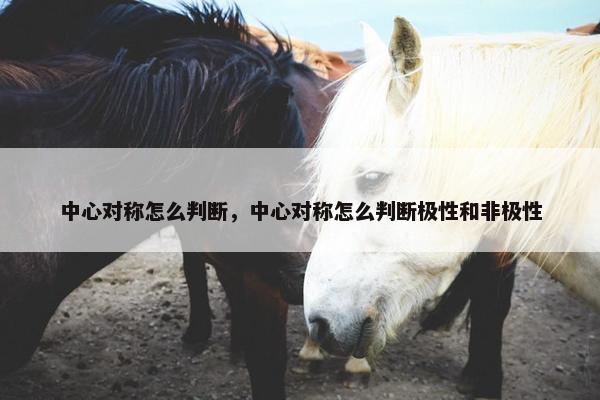 中心对称怎么判断，中心对称怎么判断极性和非极性