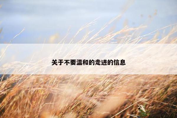 关于不要温和的走进的信息