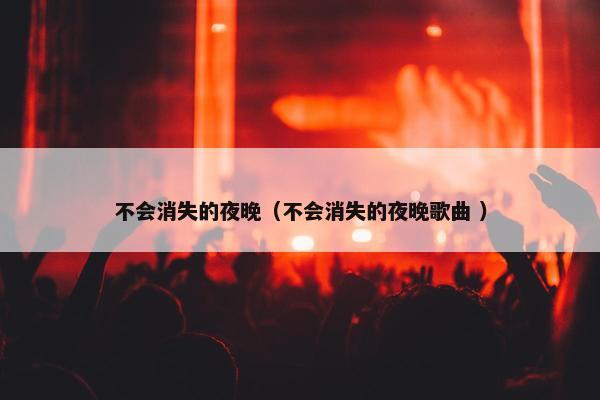 不会消失的夜晚（不会消失的夜晚歌曲 ）