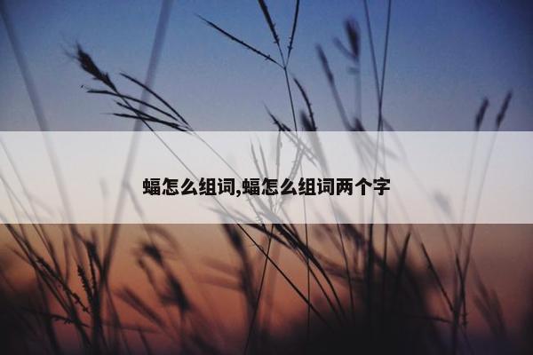 蝠怎么组词,蝠怎么组词两个字