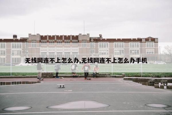 无线网连不上怎么办,无线网连不上怎么办手机