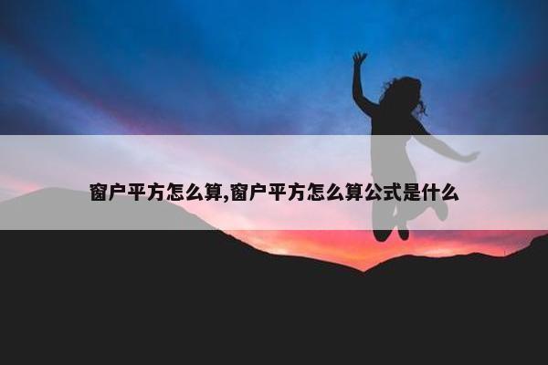 窗户平方怎么算,窗户平方怎么算公式是什么