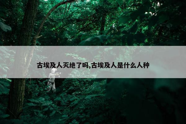 古埃及人灭绝了吗,古埃及人是什么人种