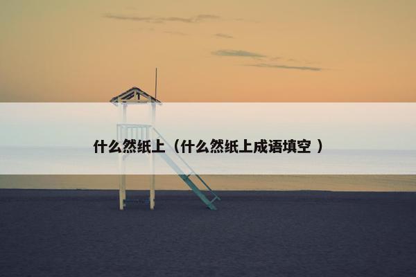 什么然纸上（什么然纸上成语填空 ）