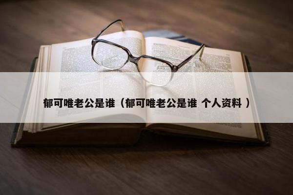 郁可唯老公是谁（郁可唯老公是谁 个人资料 ）