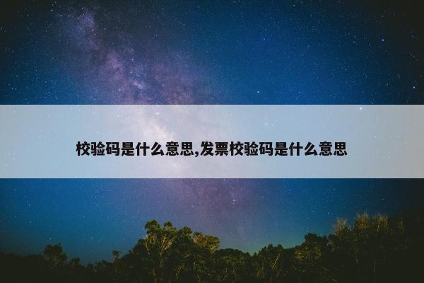 校验码是什么意思,发票校验码是什么意思