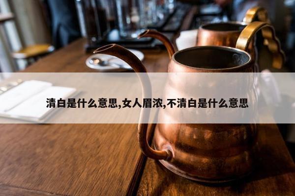 清白是什么意思,女人眉浓,不清白是什么意思