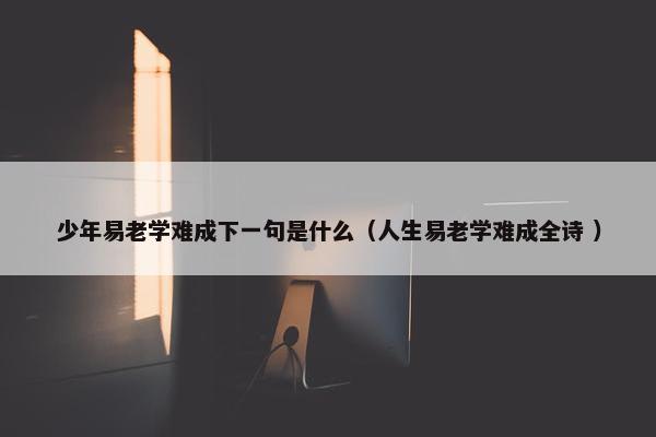 少年易老学难成下一句是什么（人生易老学难成全诗 ）