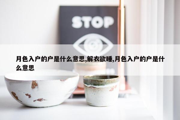 月色入户的户是什么意思,解衣欲睡,月色入户的户是什么意思