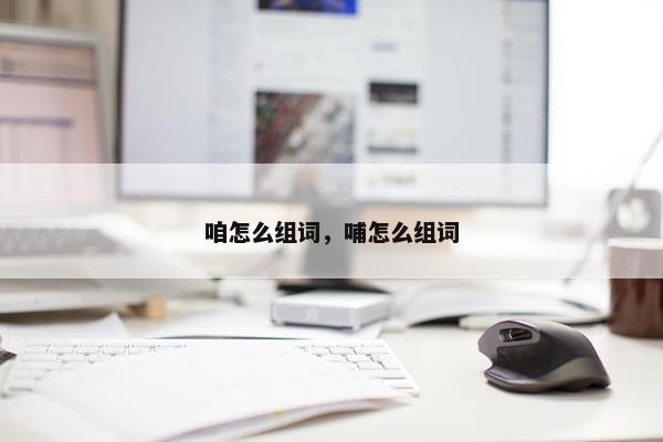 咱怎么组词，哺怎么组词