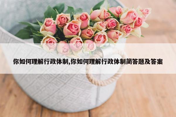 你如何理解行政体制,你如何理解行政体制简答题及答案