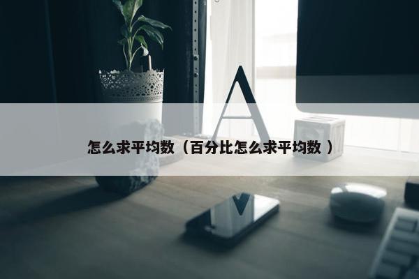 怎么求平均数（百分比怎么求平均数 ）