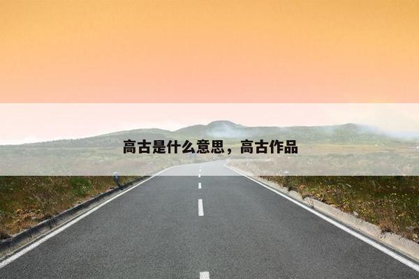 高古是什么意思，高古作品