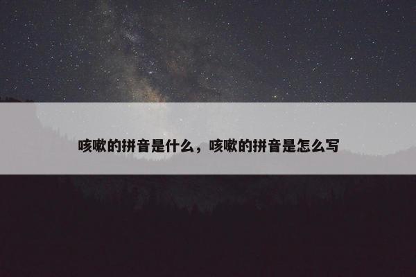 咳嗽的拼音是什么，咳嗽的拼音是怎么写