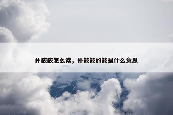 扑簌簌怎么读，扑簌簌的簌是什么意思