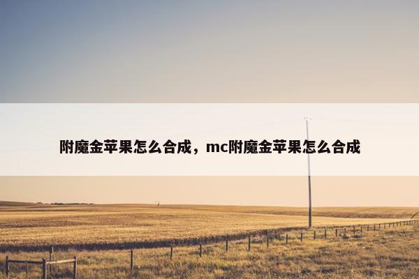 附魔金苹果怎么合成，mc附魔金苹果怎么合成