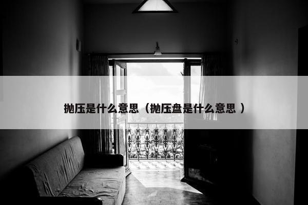 抛压是什么意思（抛压盘是什么意思 ）