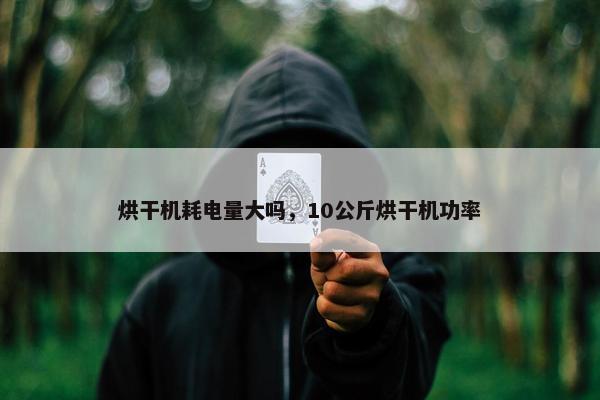 烘干机耗电量大吗，10公斤烘干机功率