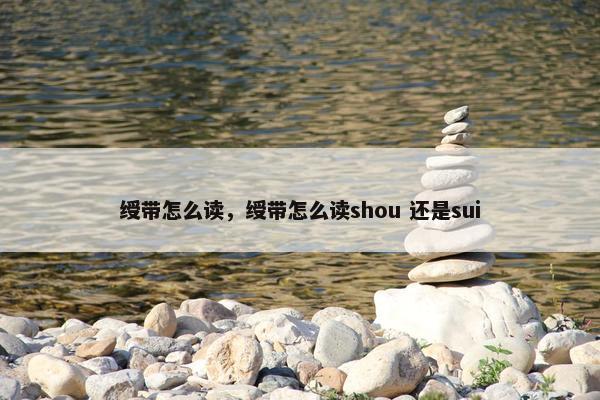 绶带怎么读，绶带怎么读shou 还是sui